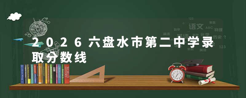 2026六盘水市第二中学录取分数线