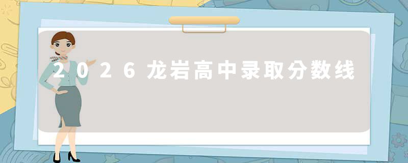 2026龙岩高中录取分数线