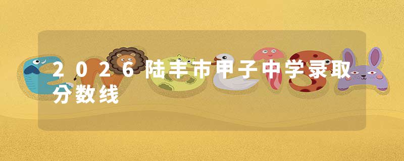 2026陆丰市甲子中学录取分数线