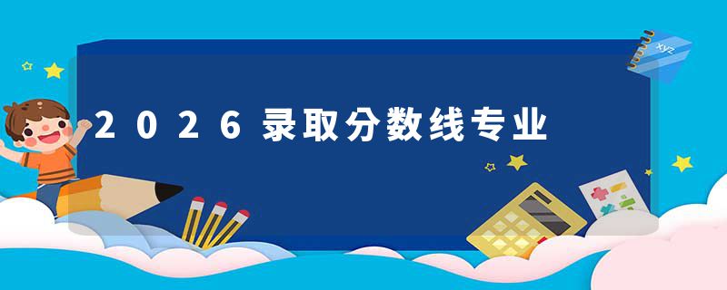 2026录取分数线专业