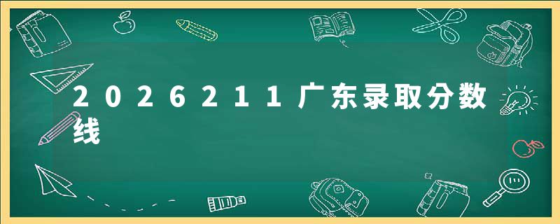 2026211广东录取分数线