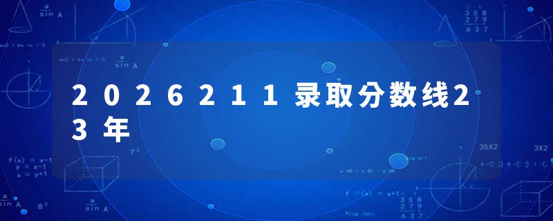 2026211录取分数线23年