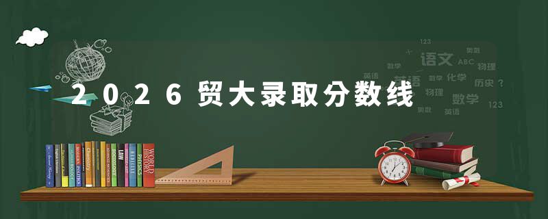 2026贸大录取分数线