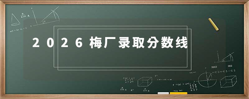 2026梅厂录取分数线