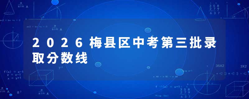 2026梅县区中考第三批录取分数线