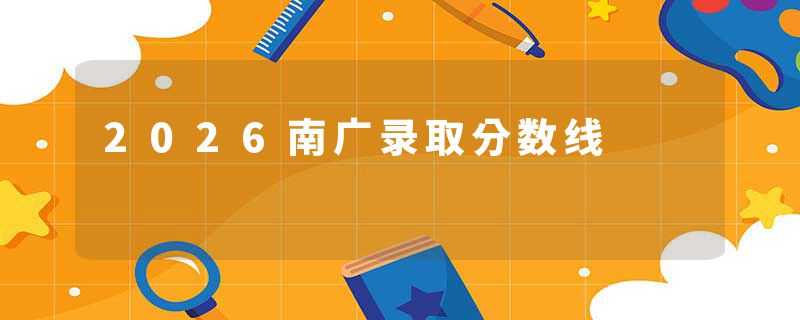 2026南广录取分数线