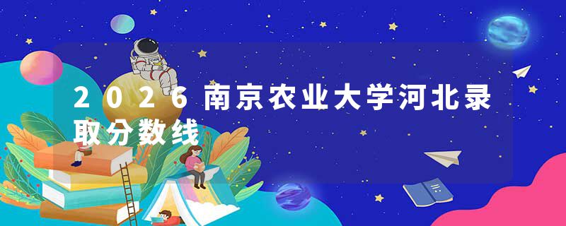 2026南京农业大学河北录取分数线