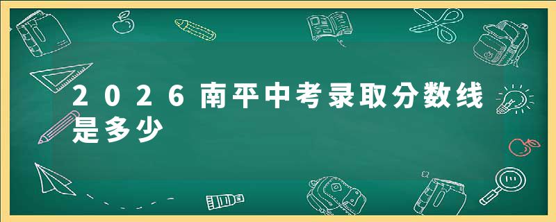2026南平中考录取分数线是多少