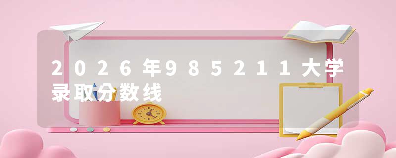 2026年985211大学录取分数线