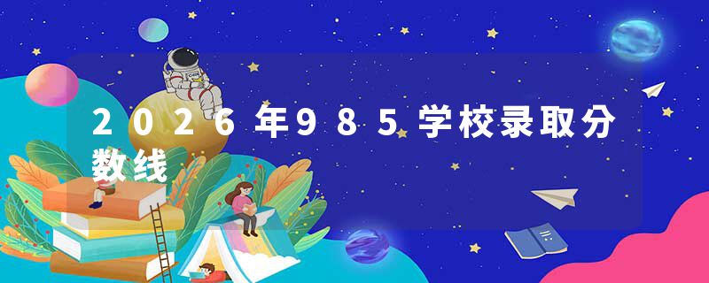 2026年985学校录取分数线