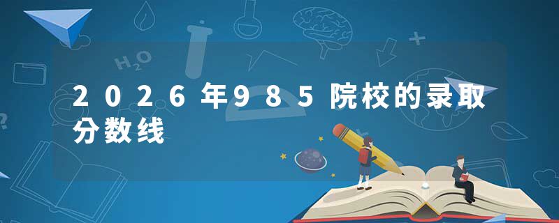 2026年985院校的录取分数线