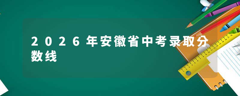 2026年安徽省中考录取分数线