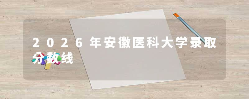 2026年安徽医科大学录取分数线