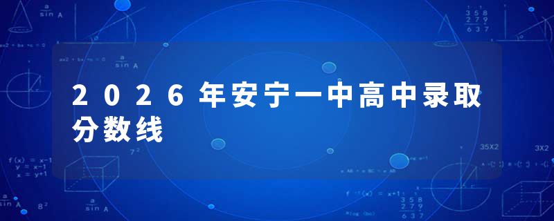 2026年安宁一中高中录取分数线
