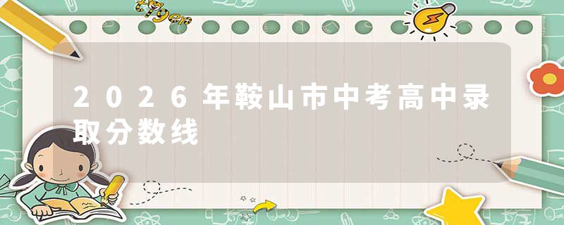 2026年鞍山市中考高中录取分数线