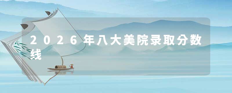 2026年八大美院录取分数线