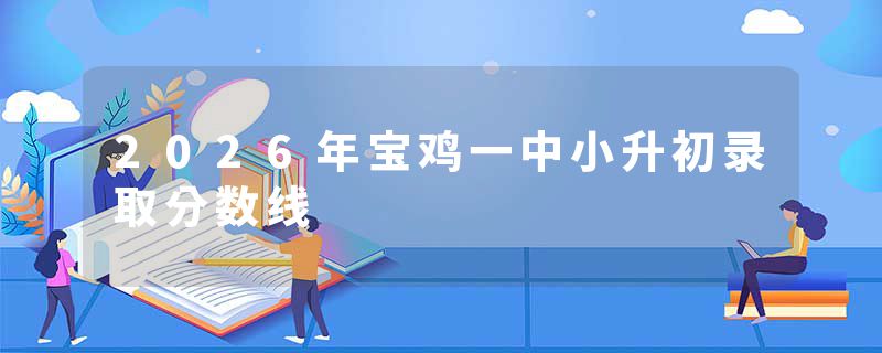 2026年宝鸡一中小升初录取分数线