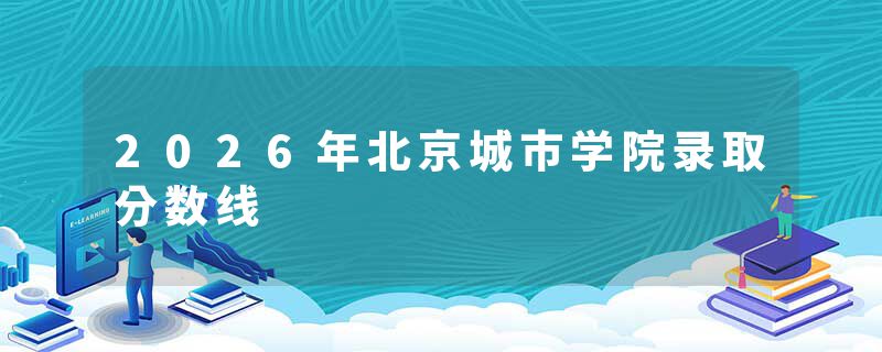 2026年北京城市学院录取分数线