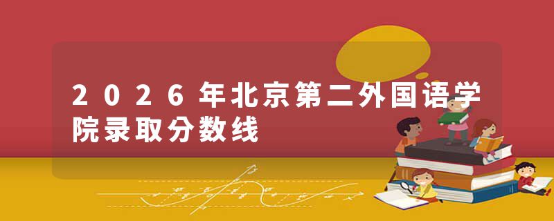 2026年北京第二外国语学院录取分数线
