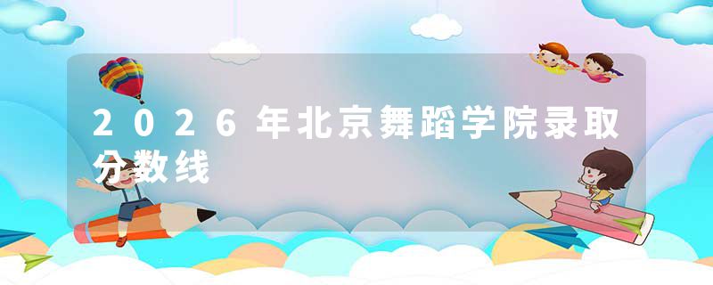 2026年北京舞蹈学院录取分数线