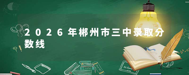 2026年郴州市三中录取分数线