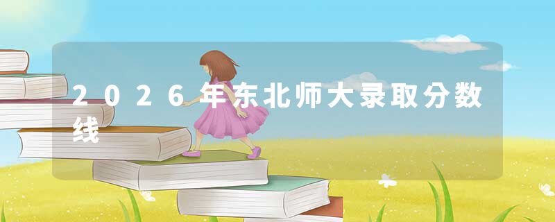 2026年东北师大录取分数线