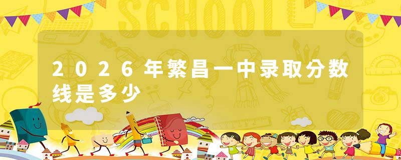 2026年繁昌一中录取分数线是多少