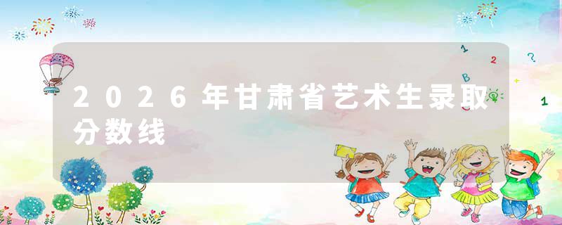 2026年甘肃省艺术生录取分数线