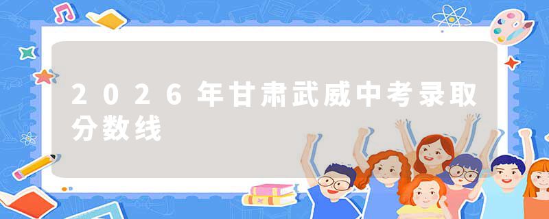 2026年甘肃武威中考录取分数线