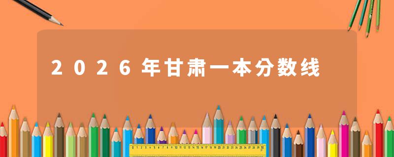 2026年甘肃一本分数线