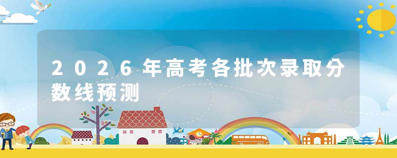 2026年高考各批次录取分数线预测