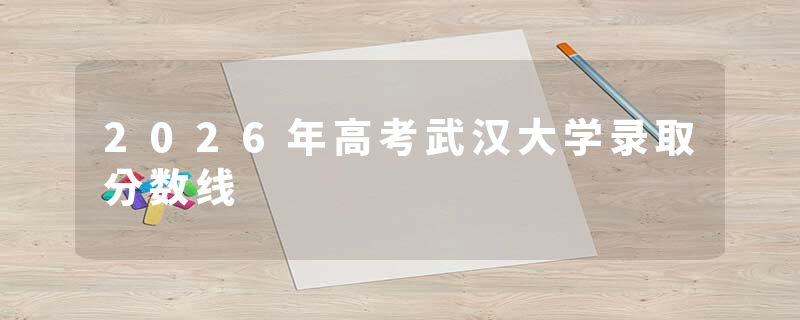 2026年高考武汉大学录取分数线