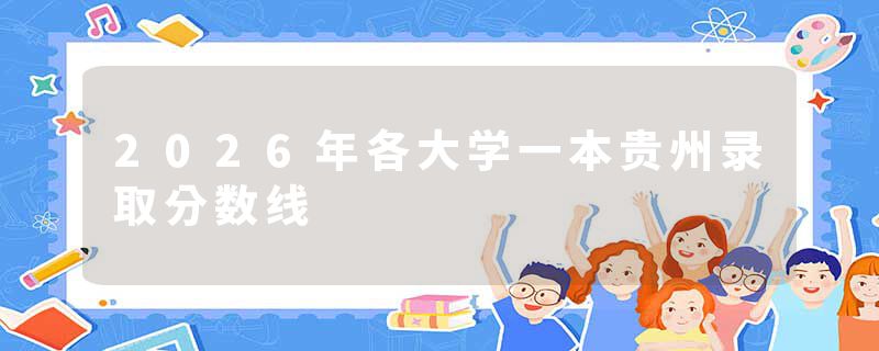 2026年各大学一本贵州录取分数线