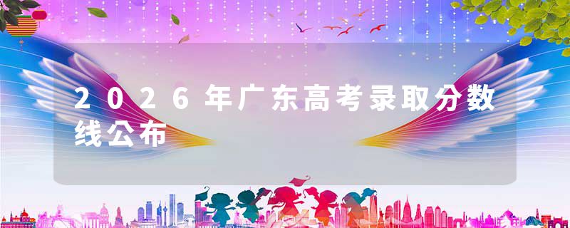 2026年广东高考录取分数线公布
