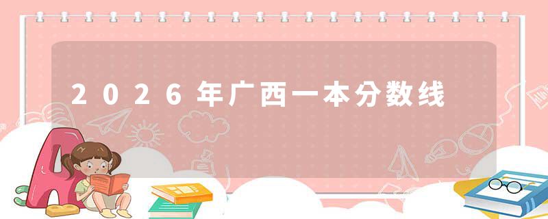 2026年广西一本分数线