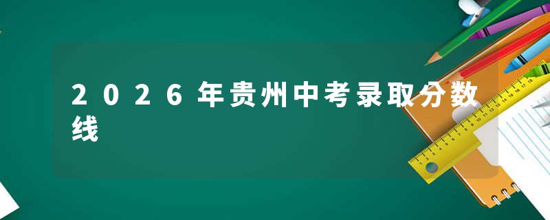 2026年贵州中考录取分数线