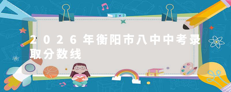 2026年衡阳市八中中考录取分数线