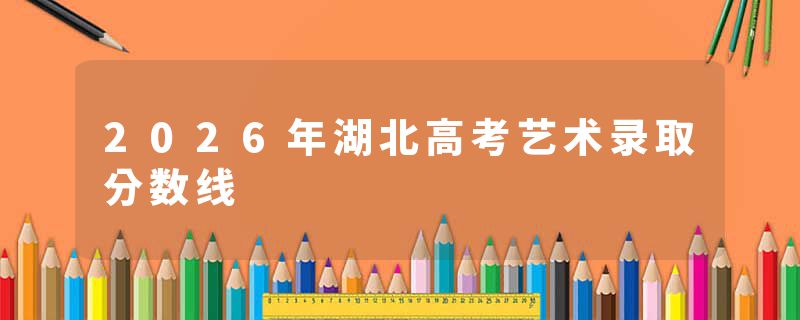 2026年湖北高考艺术录取分数线