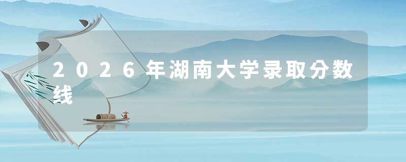 2026年湖南大学录取分数线