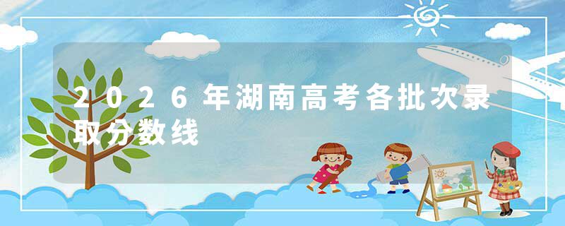 2026年湖南高考各批次录取分数线