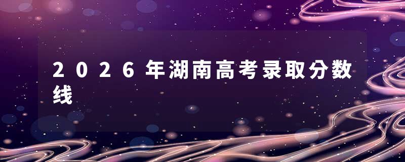 2026年湖南高考录取分数线