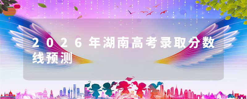 2026年湖南高考录取分数线预测