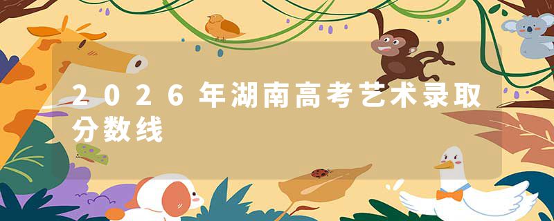 2026年湖南高考艺术录取分数线