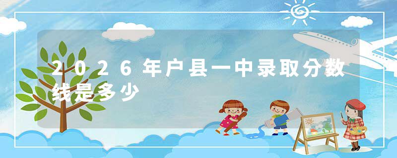 2026年户县一中录取分数线是多少