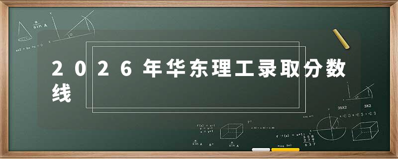 2026年华东理工录取分数线