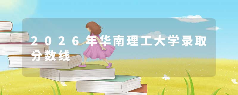 2026年华南理工大学录取分数线