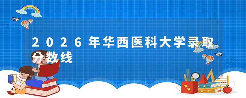 2026年华西医科大学录取分数线