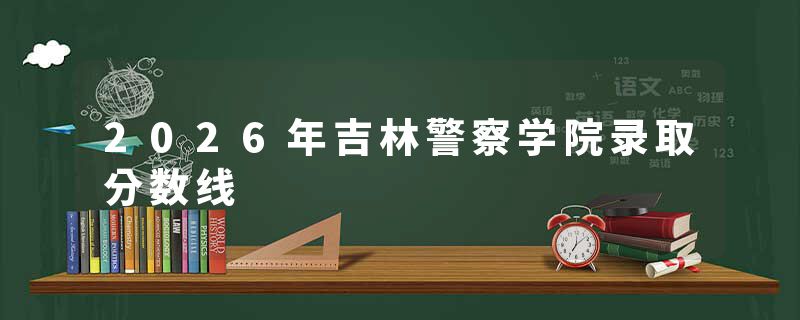 2026年吉林警察学院录取分数线