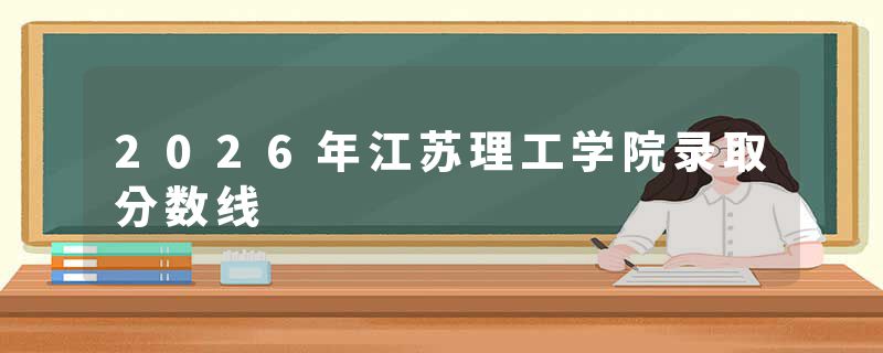 2026年江苏理工学院录取分数线