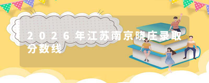 2026年江苏南京晓庄录取分数线